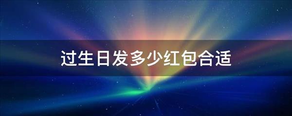 过生日发多少钱红包合适【过生曰发多少钱的红包寓意好发给儿子】